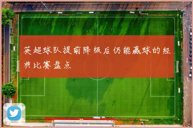 英超球队提前降级后仍能赢球的经典比赛盘点