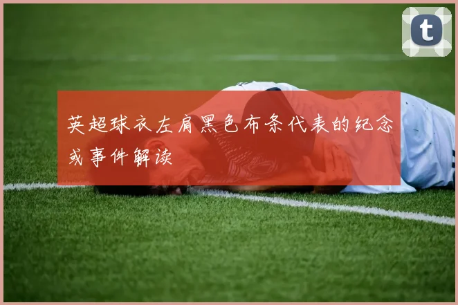英超球衣左肩黑色布条代表的纪念或事件解读