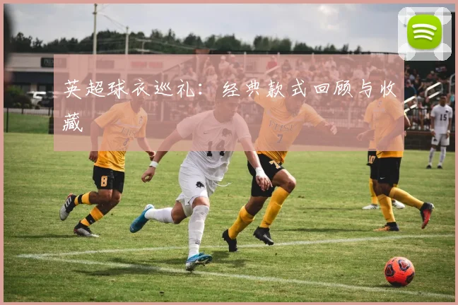 英超球衣巡礼：经典款式回顾与收藏