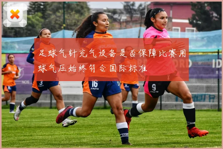 足球气针充气设备是否保障比赛用球气压始终符合国际标准