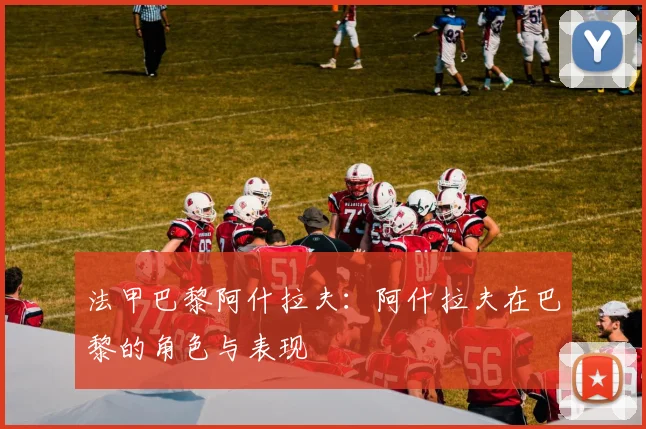 法甲巴黎阿什拉夫：阿什拉夫在巴黎的角色与表现