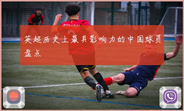 英超历史上最具影响力的中国球员盘点