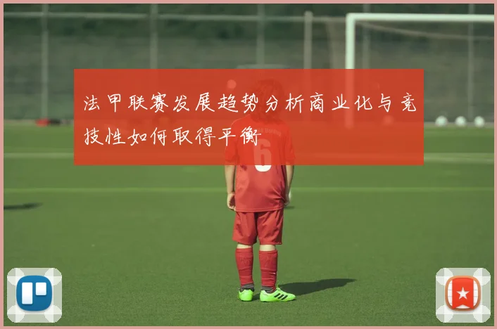 法甲联赛发展趋势分析商业化与竞技性如何取得平衡