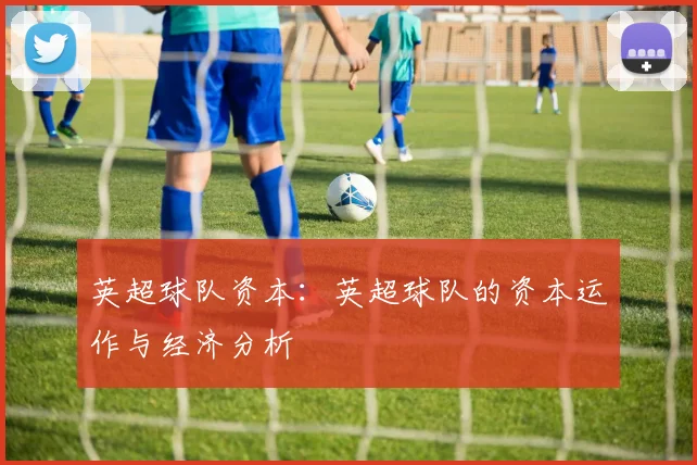 英超球队资本：英超球队的资本运作与经济分析