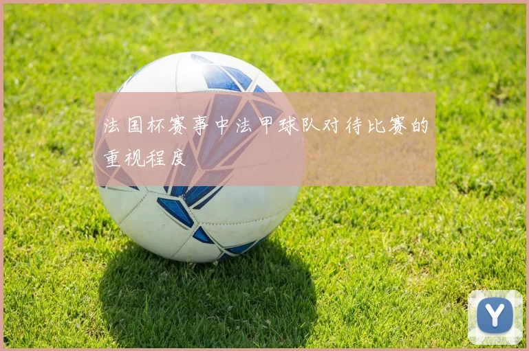 法国杯赛事中法甲球队对待比赛的重视程度