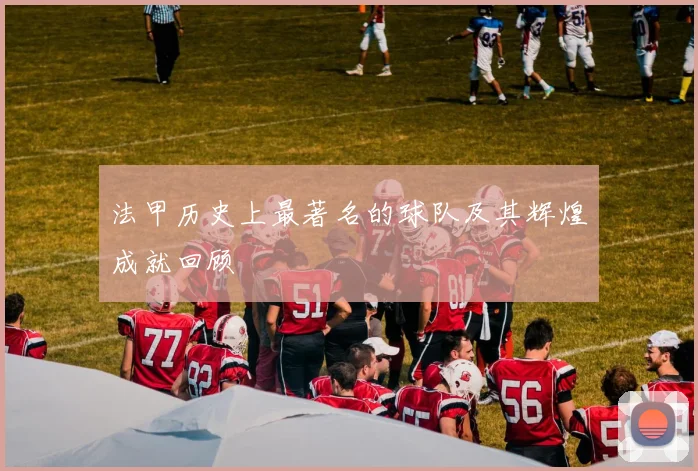 法甲历史上最著名的球队及其辉煌成就回顾