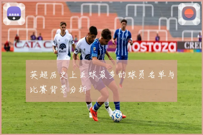 英超历史上丢球最多的球员名单与比赛背景分析