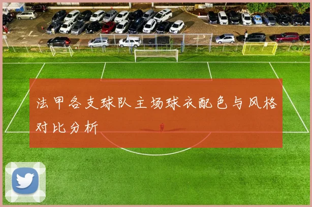 法甲各支球队主场球衣配色与风格对比分析
